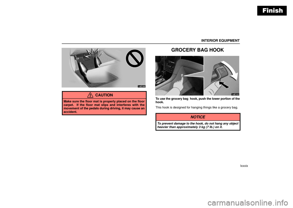 Lexus ES330 2006  Audio / OWNERS MANUAL (OM33703U) Finish
INTERIOR EQUIPMENT
lxxxix
CAUTION
Make sure the floor mat is properly placed on the floor
carpet.  If the floor mat slips and interferes with the
movement of the pedals during driving, it may c