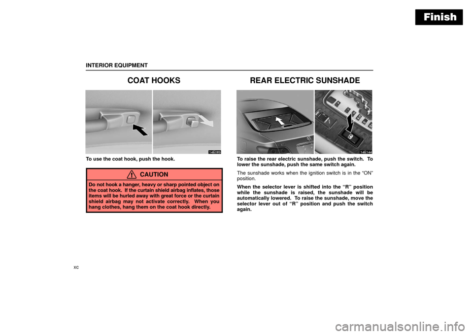 Lexus ES330 2006  Audio / OWNERS MANUAL (OM33703U) Finish
INTERIOR EQUIPMENT
xc
COAT HOOKS
To use the coat hook, push the hook.
CAUTION
Do not hook a hanger, heavy or sharp pointed object on
the coat hook.  If the curtain shield airbag inflates, those