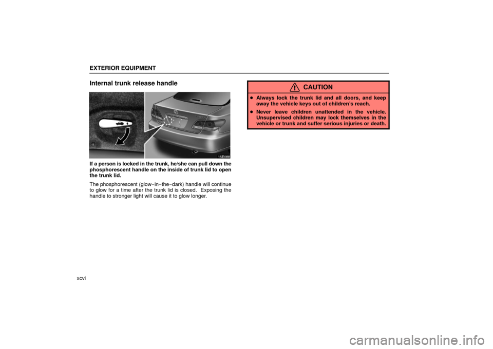 Lexus ES330 2006  Audio / OWNERS MANUAL (OM33703U) EXTERIOR EQUIPMENT
xcvi
Internal trunk release handle
If a person is locked in the trunk, he/she can pull down the
phosphorescent handle on the inside of trunk lid to open
the trunk lid.
The phosphore