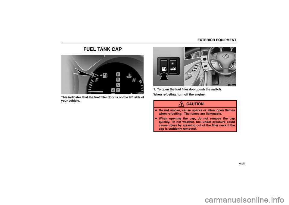 Lexus ES330 2006  Audio / OWNERS MANUAL (OM33703U) EXTERIOR EQUIPMENT
xcvii
FUEL TANK CAP
This indicates that the fuel filler door is on the left side of
your vehicle.
1. To open the fuel filler door, push the switch.
When refueling, turn off the engi