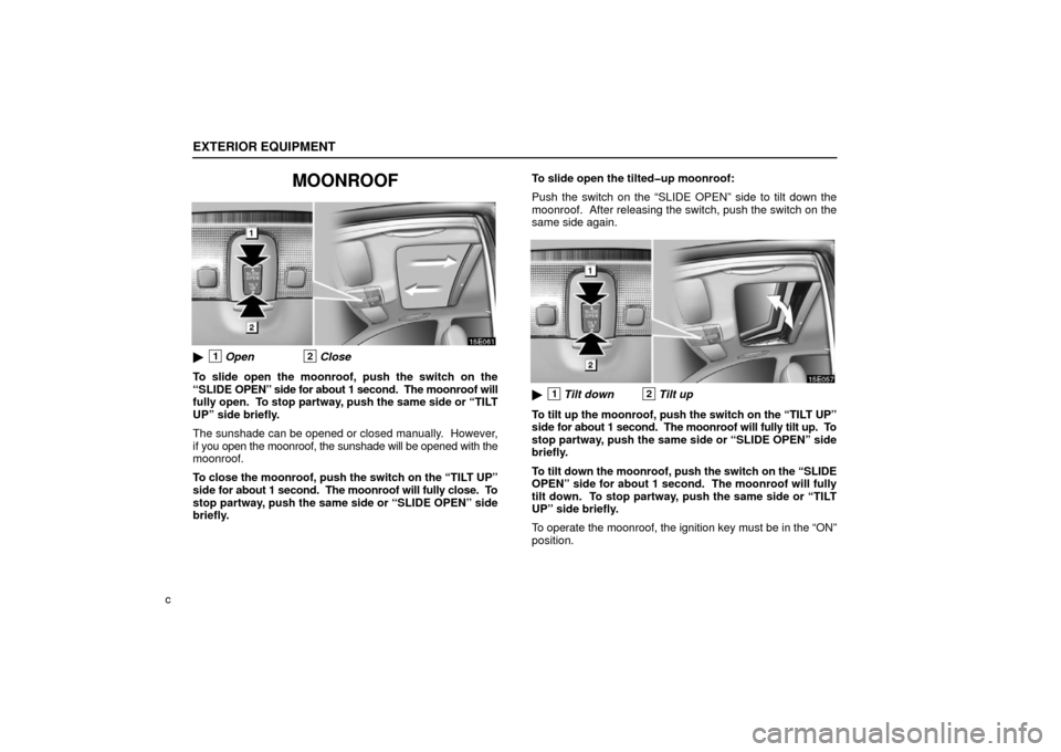Lexus ES330 2006  Audio / OWNERS MANUAL (OM33703U) EXTERIOR EQUIPMENT
c
MOONROOF
1Open2Close
To slide open the moonroof, push the switch on the
“SLIDE  OPEN” side for about 1  second.  The moonroof will
fully open.  To stop partway, push the same