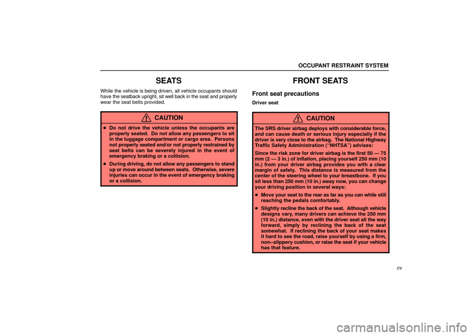 Lexus ES330 2006  Audio / OWNERS MANUAL (OM33703U) OCCUPANT RESTRAINT SYSTEM
cv
SEATS
While the vehicle is being driven, all vehicle occupants should
have the seatback upright, sit well back in the seat and properly
wear the seat belts provided.
CAUTI