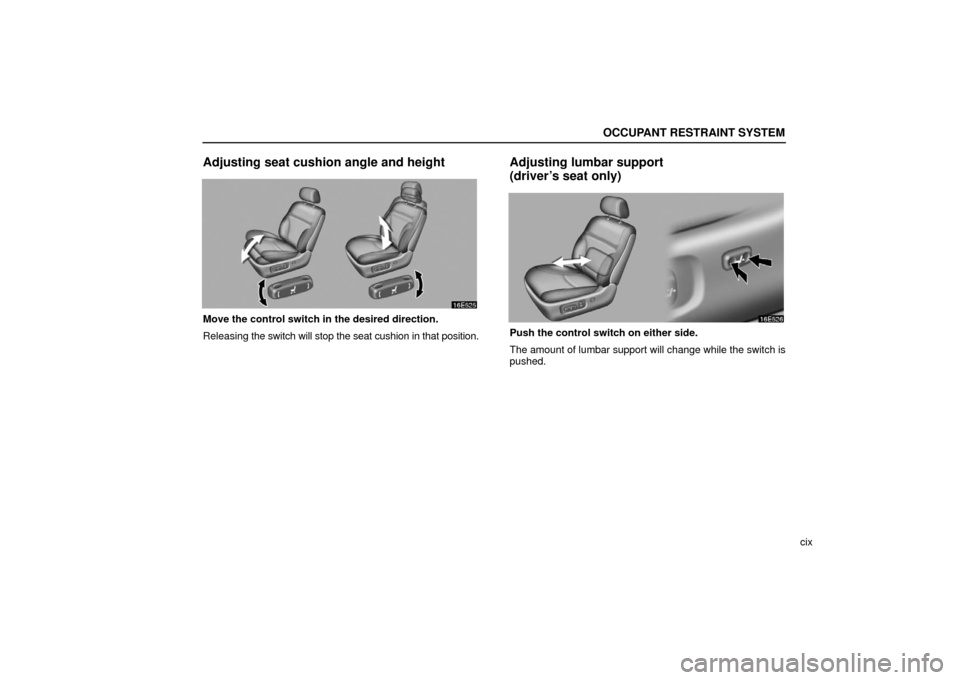 Lexus ES330 2006  Audio / OWNERS MANUAL (OM33703U) OCCUPANT RESTRAINT SYSTEM
cix
Adjusting seat cushion angle and height
Move the control switch in the desired direction.
Releasing the switch will stop the seat cushion in that position.
Adjusting lumb