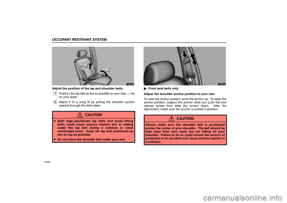 Lexus ES330 2006  Audio / OWNERS MANUAL (OM33703U) OCCUPANT RESTRAINT SYSTEM
cxiv
Adjust the position of the lap and shoulder belts.
1Position the lap belt as low as possible on your hips — not
on your waist.
2Adjust it to a snug fit by pulling the 
