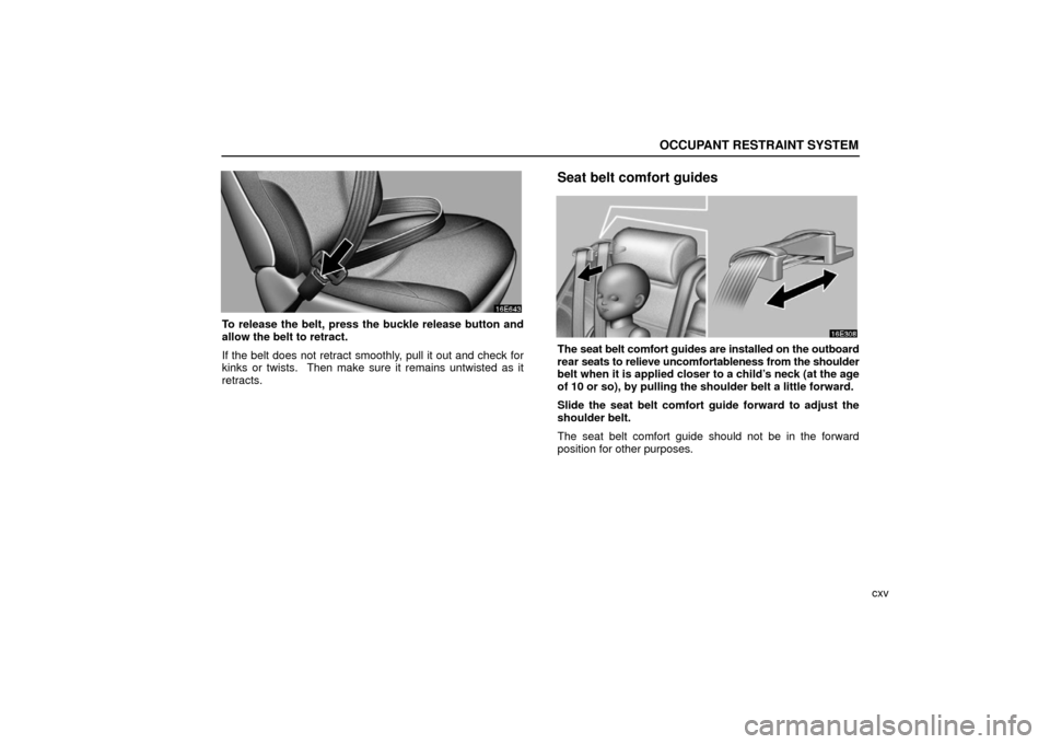 Lexus ES330 2006  Audio / OWNERS MANUAL (OM33703U) OCCUPANT RESTRAINT SYSTEM
cxv
To release the belt, press the buckle release button and
allow the belt to retract.
If the belt does not retract smoothly, pull it out and check for
kinks or twists.  The