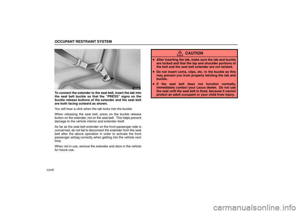 Lexus ES330 2006  Audio / OWNERS MANUAL (OM33703U) OCCUPANT RESTRAINT SYSTEM
cxviii
To connect the extender to the seat belt, insert the tab into
the seat belt buckle so that the “PRESS” signs on the
buckle release buttons of the extender and the 