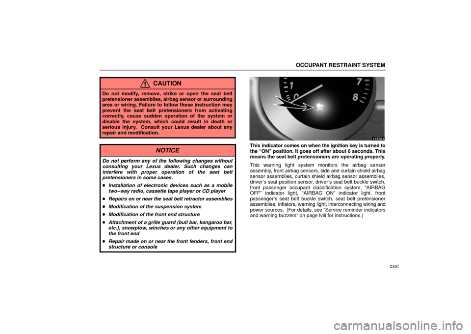 Lexus ES330 2006  Audio / OWNERS MANUAL (OM33703U) OCCUPANT RESTRAINT SYSTEM
cxxi
CAUTION
Do not modify, remove, strike or open the seat belt
pretensioner assemblies, airbag sensor or surrounding
area or wiring. Failure to follow these instruction may
