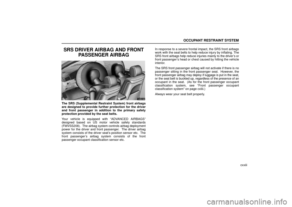 Lexus ES330 2006  Audio / OWNERS MANUAL (OM33703U) OCCUPANT RESTRAINT SYSTEM
cxxiii
SRS DRIVER AIRBAG AND FRONTPASSENGER AIRBAG
The SRS (Supplemental Restraint System) front airbags
are designed to provide further protection for the driver
and front p