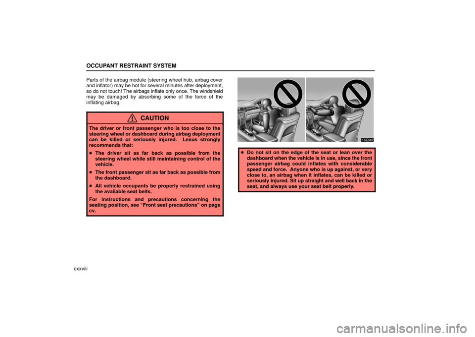 Lexus ES330 2006  Audio / OWNERS MANUAL (OM33703U) OCCUPANT RESTRAINT SYSTEM
cxxviiiParts of the airbag module (steering wheel hub, airbag cover
and inflator) may be hot for several minutes after deployment,
so do not touch! The airbags inflate only o