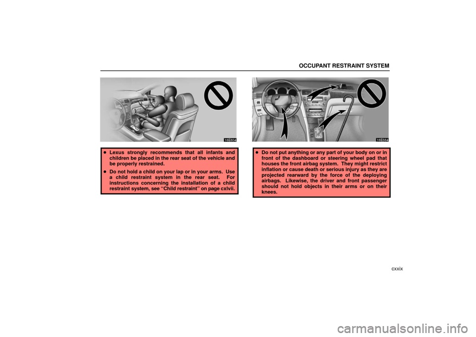 Lexus ES330 2006  Audio / OWNERS MANUAL (OM33703U) OCCUPANT RESTRAINT SYSTEM
cxxix
Lexus strongly recommends that all infants and
children be  placed in the rear seat of the vehicle and
be properly restrained.
 Do not hold a child on your lap or in 