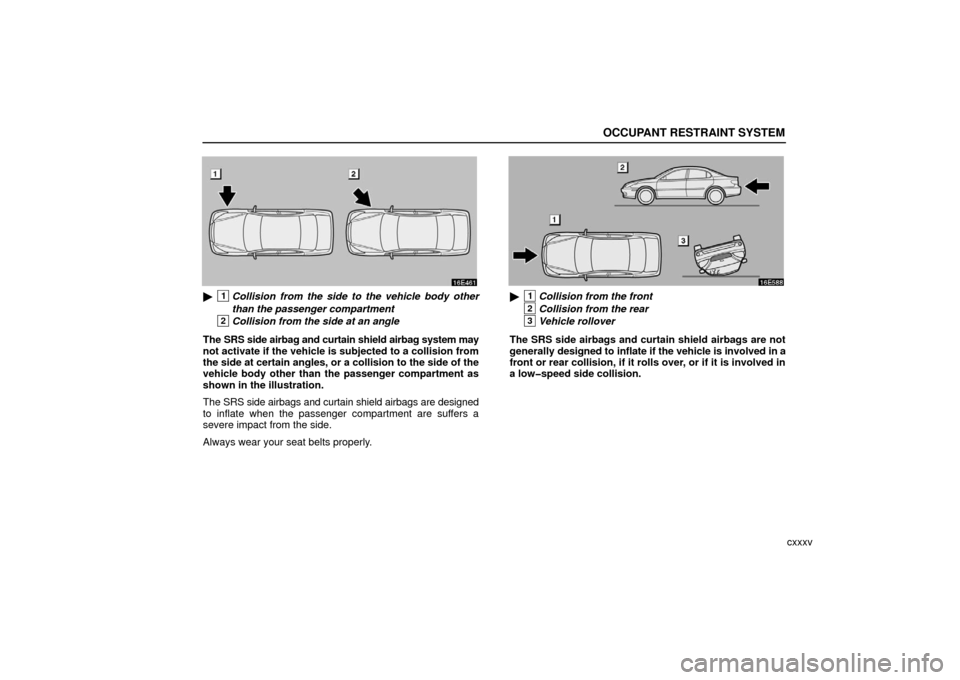 Lexus ES330 2006  Audio / OWNERS MANUAL (OM33703U) OCCUPANT RESTRAINT SYSTEM
cxxxv
1Collision from the side to the vehicle body other
than the passenger compartment
2Collision from the side at an angle
The SRS side airbag and curtain shield airbag sy