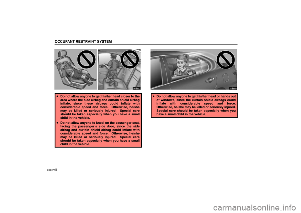 Lexus ES330 2006  Audio / OWNERS MANUAL (OM33703U) OCCUPANT RESTRAINT SYSTEM
cxxxviii
Do not allow anyone to get his/her head closer to the
area where the side airbag and curtain shield airbag
inflate, since these airbags could inflate with
considera