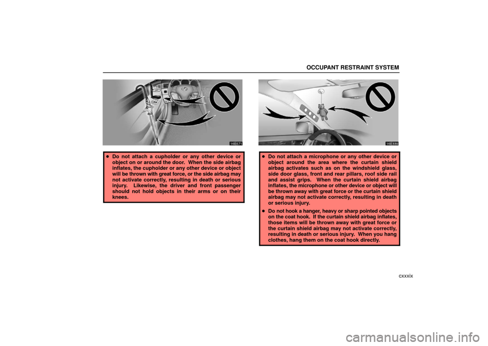 Lexus ES330 2006  Audio / OWNERS MANUAL (OM33703U) OCCUPANT RESTRAINT SYSTEM
cxxxix
Do not attach a cupholder or any other device or
object on or around the door.  When the side airbag
inflates, the cupholder or any other device or object
will be thr