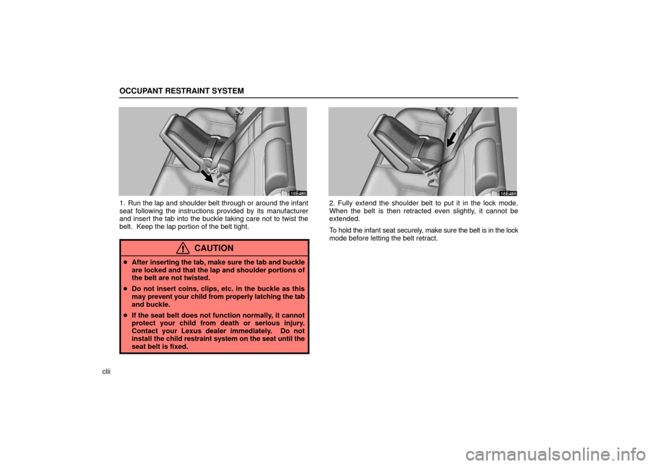 Lexus ES330 2006  Audio / OWNERS MANUAL (OM33703U) OCCUPANT RESTRAINT SYSTEM
clii
1. Run the lap and shoulder belt through or around the infant
seat following the instructions provided by its manufacturer
and insert the tab into the buckle taking care