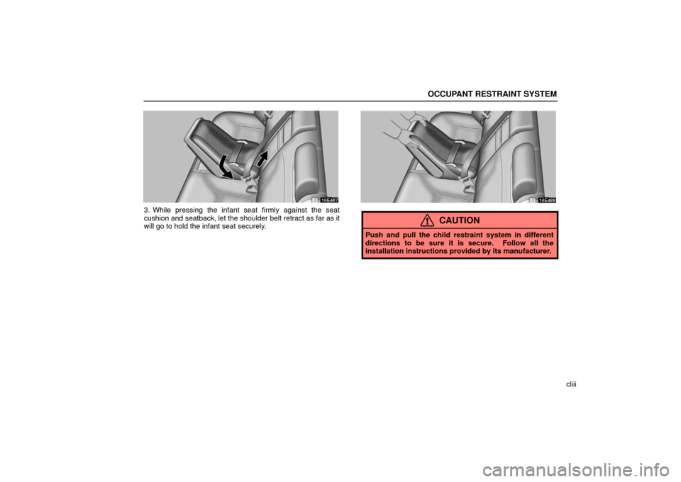 Lexus ES330 2006  Audio / OWNERS MANUAL (OM33703U) OCCUPANT RESTRAINT SYSTEM
cliii
3. While pressing the infant seat firmly against the seat
cushion and seatback, let the shoulder belt retract as far as it
will go to hold the infant seat securely.
CAU