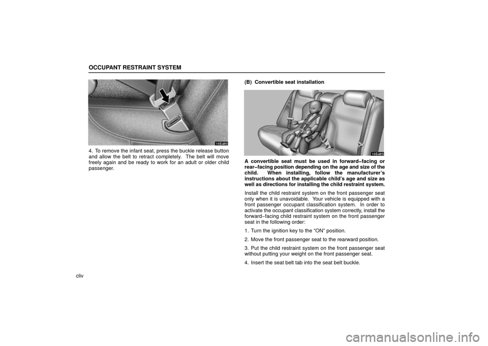 Lexus ES330 2006  Audio / OWNERS MANUAL (OM33703U) OCCUPANT RESTRAINT SYSTEM
cliv
4. To remove the infant seat, press the buckle release button
and allow the belt to retract completely.  The belt will move
freely again and be ready to work for an adul