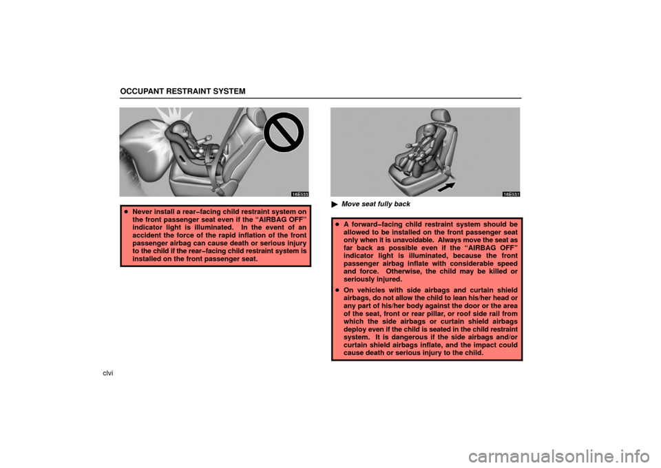 Lexus ES330 2006  Audio / OWNERS MANUAL (OM33703U) OCCUPANT RESTRAINT SYSTEM
clvi
Never install a rear�facing child restraint system on
the front passenger seat even if the “AIRBAG OFF”
indicator light is illuminated.  In the event of an
accident