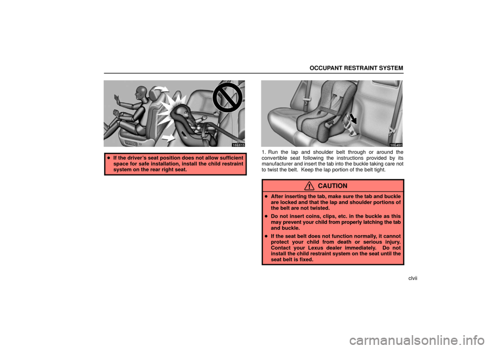 Lexus ES330 2006  Audio / OWNERS MANUAL (OM33703U) OCCUPANT RESTRAINT SYSTEM
clvii
If the driver’s seat position does not allow sufficient
space for safe installation, install the child restraint
system on the rear right seat.1. Run the lap and sho