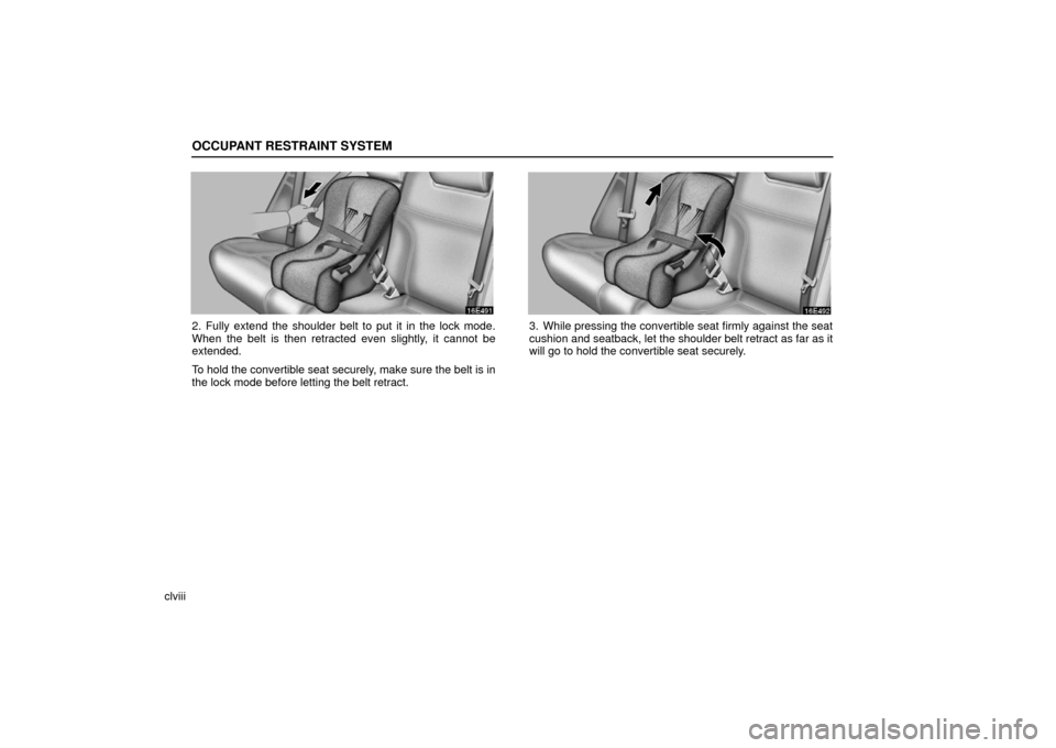 Lexus ES330 2006  Audio / OWNERS MANUAL (OM33703U) OCCUPANT RESTRAINT SYSTEM
clviii
2. Fully extend the shoulder belt to put it in the lock mode.
When the belt is then retracted even slightly, it cannot be
extended.
To hold the convertible seat secure