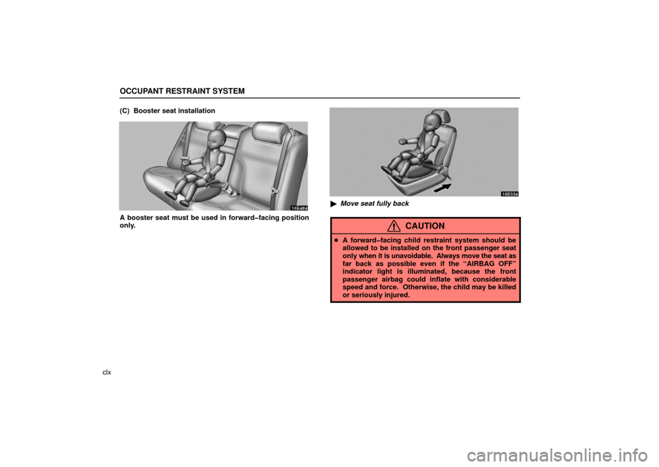 Lexus ES330 2006  Audio / OWNERS MANUAL (OM33703U) OCCUPANT RESTRAINT SYSTEM
clx(C)  Booster seat installation
A booster seat must be used in forward�facing position
only.

Move seat fully back
CAUTION
A forward�facing child restraint system should 