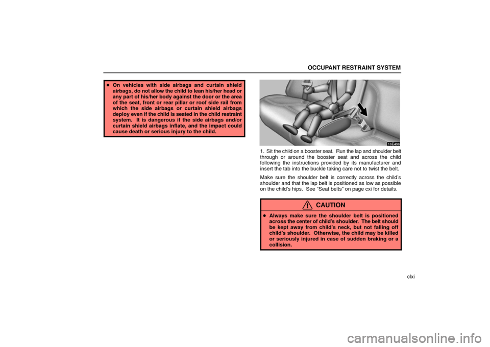 Lexus ES330 2006  Audio / OWNERS MANUAL (OM33703U) OCCUPANT RESTRAINT SYSTEM
clxi
On vehicles with side airbags and curtain shield
airbags, do not allow the child to lean his/her head or
any part of his/her body against the door or the area
of the se