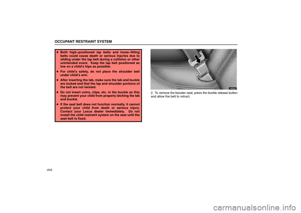 Lexus ES330 2006  Audio / OWNERS MANUAL (OM33703U) OCCUPANT RESTRAINT SYSTEM
clxii
Both high�positioned lap belts and loose�fitting
belts could cause death or serious injuries due to
sliding under the lap belt during a collision or other
unintended e