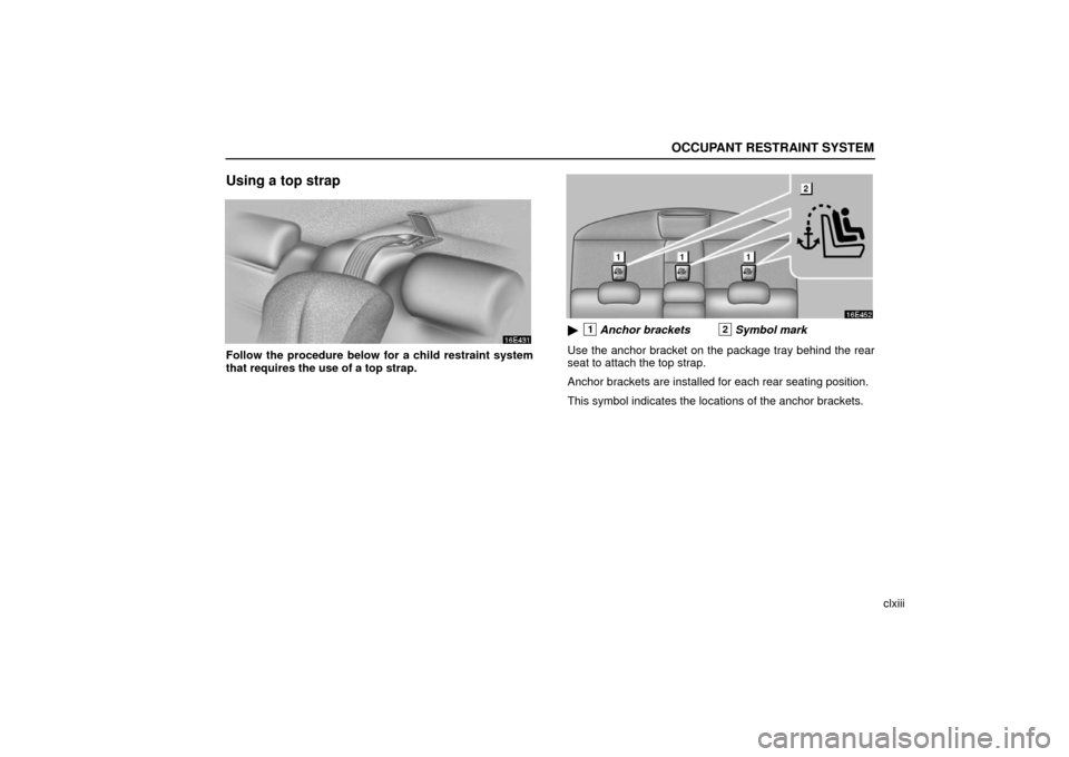 Lexus ES330 2006  Audio / OWNERS MANUAL (OM33703U) OCCUPANT RESTRAINT SYSTEM
clxiii
Using a top strap
Follow the procedure below for a child restraint system
that requires the use of a top strap.
1Anchor brackets2Symbol mark
Use the anchor bracket on