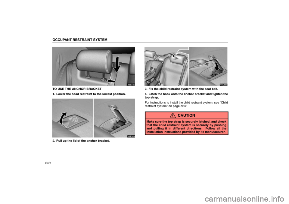 Lexus ES330 2006  Audio / OWNERS MANUAL (OM33703U) OCCUPANT RESTRAINT SYSTEM
clxiv
TO USE THE ANCHOR BRACKET
1. Lower the head restraint to the lowest position.
2. Pull up the lid of the anchor bracket.
3. Fix the child restraint system with the seat 