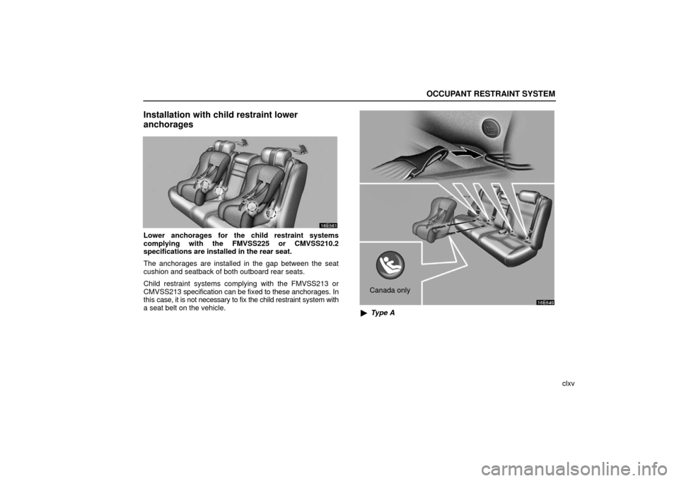 Lexus ES330 2006  Audio / OWNERS MANUAL (OM33703U) OCCUPANT RESTRAINT SYSTEM
clxv
Installation with child restraint lower
anchorages
Lower anchorages for the child restraint systems
complying with the FMVSS225 or CMVSS210.2
specifications are installe