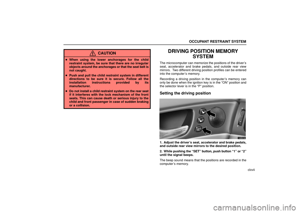 Lexus ES330 2006  Audio / OWNERS MANUAL (OM33703U) OCCUPANT RESTRAINT SYSTEM
clxvii
CAUTION
When using the lower anchorages for the child
restraint system, be sure that there are no irregular
objects  around the anchorages or that the seat belt is
no