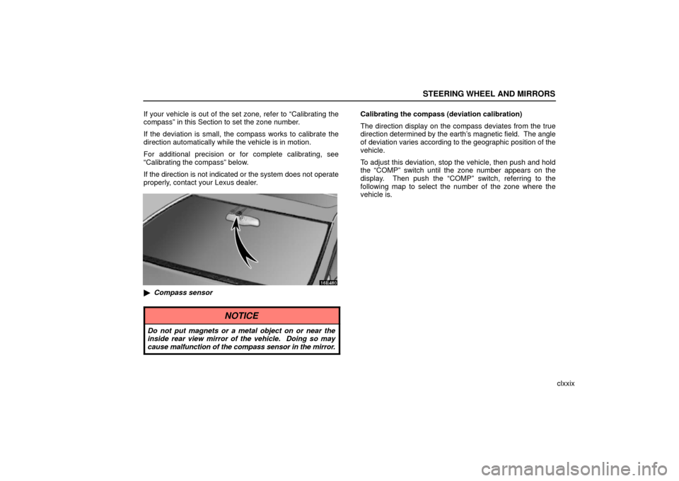 Lexus ES330 2006  Audio /  (OM33703U) User Guide STEERING WHEEL AND MIRRORS
clxxix
If your vehicle is out of the set zone, refer to “Calibrating the
compass” in this Section to set the zone number.
If the deviation is small, the compass works to