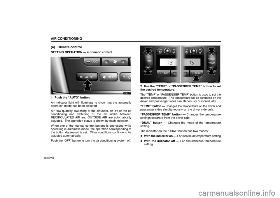 Lexus ES330 2006  Audio / OWNERS MANUAL (OM33703U) AIR CONDITIONING
clxxxviii
(a) Climate control
SETTING OPERATION — automatic control
1. Push the “AUTO” button.
An indicator light will illuminate to show that the automatic
operation mode has b