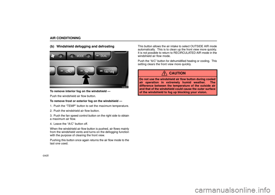 Lexus ES330 2006  Audio / OWNERS MANUAL (OM33703U) AIR CONDITIONING
cxcii
(b) Windshield defogging and defrosting
To remove interior fog on the windshield —
Push the windshield air flow button.
To remove frost or exterior fog on the windshield —
1