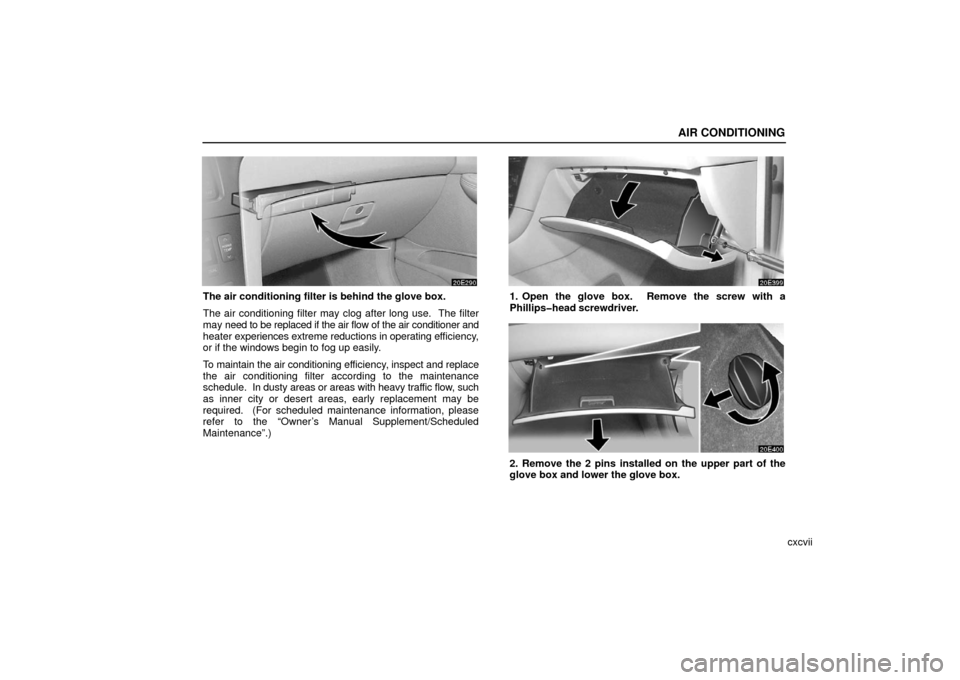 Lexus ES330 2006  Audio / OWNERS MANUAL (OM33703U) AIR CONDITIONING
cxcvii
The air conditioning filter is behind the glove box.
The air conditioning filter may clog after long use.  The filter
may need to be replaced if the air flow of the air conditi
