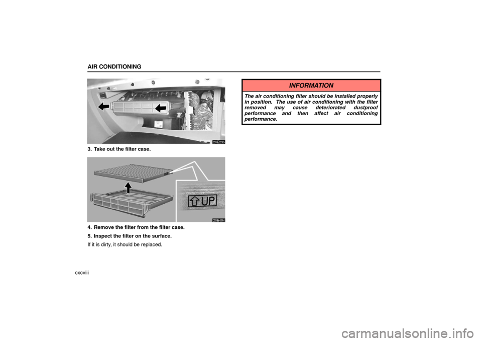 Lexus ES330 2006  Audio / OWNERS MANUAL (OM33703U) AIR CONDITIONING
cxcviii
3. Take out the filter case.
4. Remove the filter from the filter case.
5. Inspect the filter on the surface.
If it is dirty, it should be replaced.
INFORMATION
The air condit