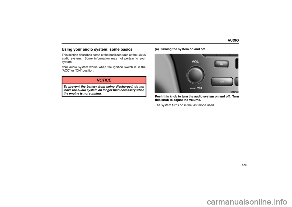 Lexus ES330 2006  Audio / OWNERS MANUAL (OM33703U) AUDIO
cciii
Using your audio system: some basics
This section describes some of the basic features of the Lexus
audio system.  Some information may not pertain to your
system.
Your audio system works 