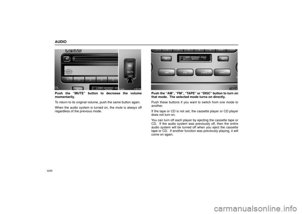Lexus ES330 2006  Audio / OWNERS MANUAL (OM33703U) AUDIO
cciv
Push the “MUTE” button to decrease the volume
momentarily.
To return to its original volume, push the same button again.
When the audio system is turned on, the mute is always off
regar