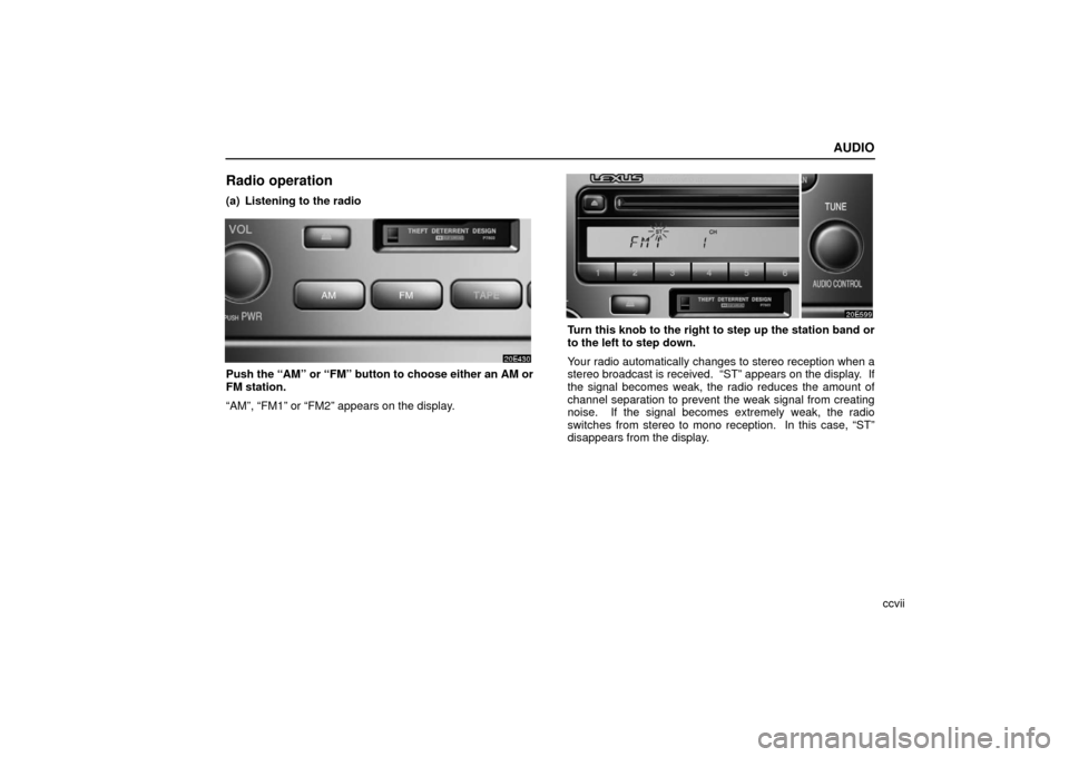 Lexus ES330 2006  Audio / OWNERS MANUAL (OM33703U) AUDIO
ccvii
Radio operation
(a) Listening to the radio
Push the “AM” or “FM” button to choose either an AM or
FM station.
“AM”, “FM1” or “FM2” appears on the display.
Turn this kno