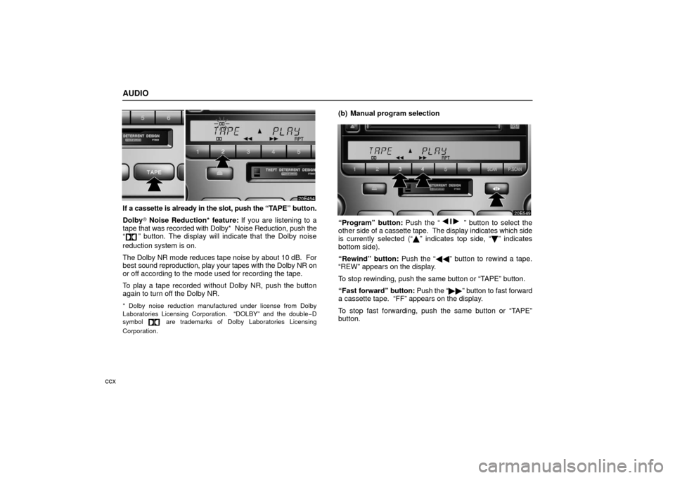Lexus ES330 2006  Audio / OWNERS MANUAL (OM33703U) AUDIO
ccx
If a cassette is already in the slot, push the “TAPE” button.
Dolby  Noise Reduction* feature:  If you are listening to a
tape  that was recorded with Dolby*  Noise Reduction, push the
