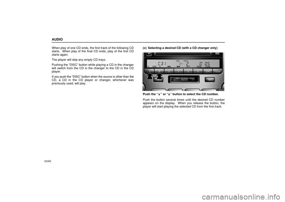 Lexus ES330 2006  Audio / OWNERS MANUAL (OM33703U) AUDIO
ccxivWhen play of one CD ends, the first track of the following CD
starts.  When play of the final CD ends, play of the first CD
starts again.
The player will skip any empty CD trays.
Pushing th