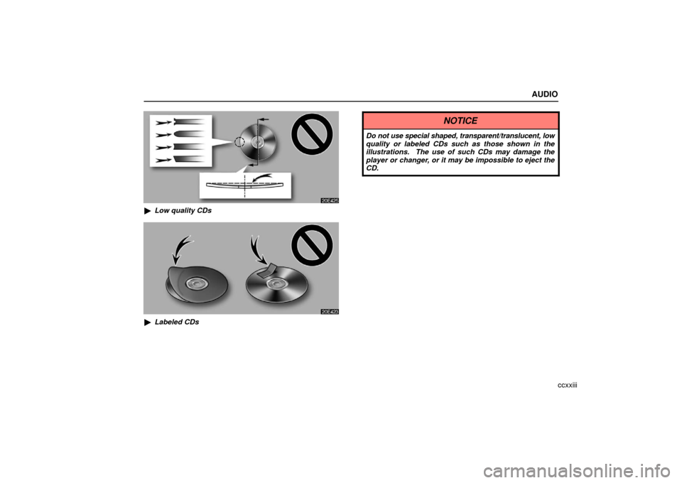 Lexus ES330 2006  Audio / OWNERS MANUAL (OM33703U) AUDIO
ccxxiii
Low quality CDs
Labeled CDs
NOTICE
Do not use special shaped, transparent/translucent, low
quality or labeled CDs such as those shown in the
illustrations.  The use of such CDs may dam