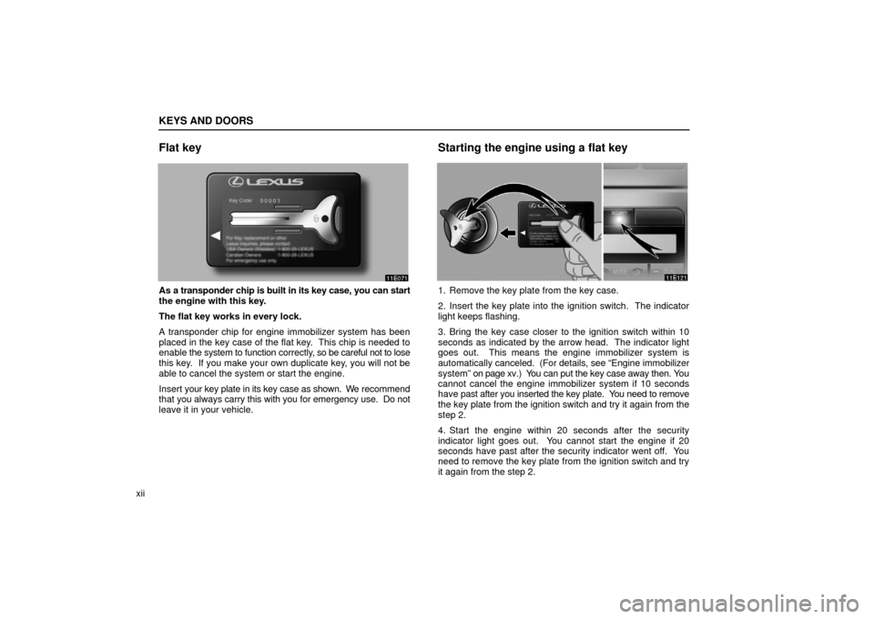 Lexus ES330 2006  Audio / OWNERS MANUAL (OM33703U) KEYS AND DOORS
xii
Flat key
As a transponder chip is built in its key case, you can start
the engine with this key.
The flat key works in every lock.
A transponder chip for engine immobilizer system h