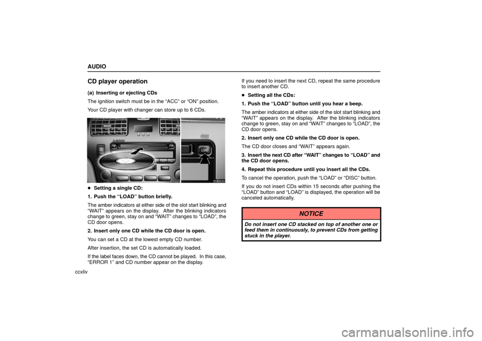 Lexus ES330 2006  Audio / OWNERS MANUAL (OM33703U) AUDIO
ccxliv
CD player operation
(a) Inserting or ejecting CDs
The ignition switch must be in the “ACC” or “ON” position.
Your CD player with changer can store up to 6 CDs.
Setting a single C
