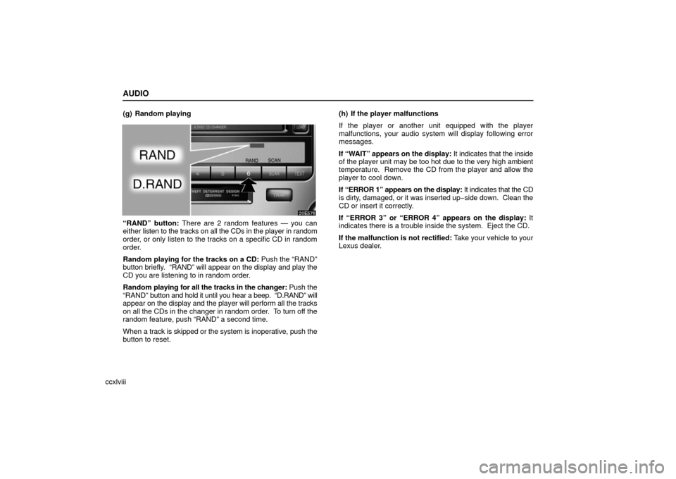Lexus ES330 2006  Audio / OWNERS MANUAL (OM33703U) AUDIO
ccxlviii(g) Random playing
“RAND” button: There are 2 random features — you can
either 
listen to the tracks on all the CDs in the player in random
order, or only listen to the tracks on a
