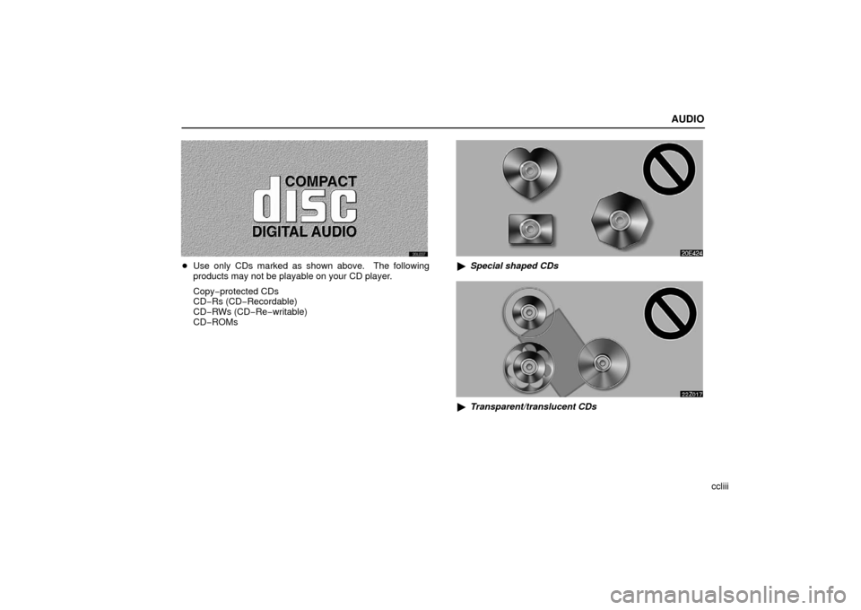 Lexus ES330 2006  Audio / OWNERS MANUAL (OM33703U) AUDIO
ccliii
Use only CDs marked as shown above.  The following
products may not be playable on your CD player.
Copy−protected CDs
CD− Rs (CD− Recordable)
CD−RWs (CD− Re−writable)
CD−RO