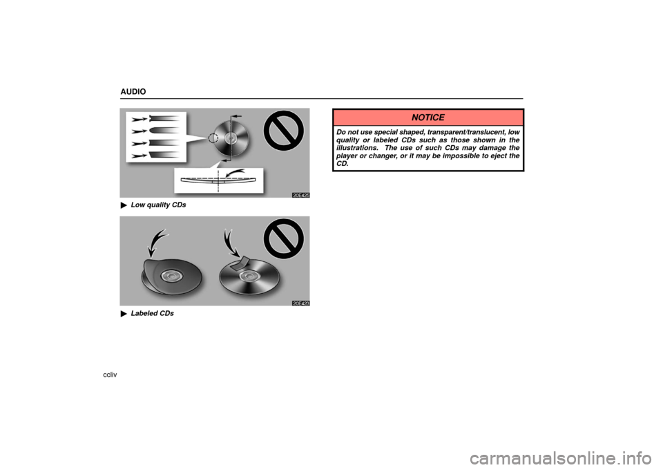 Lexus ES330 2006  Audio / OWNERS MANUAL (OM33703U) AUDIO
ccliv
Low quality CDs
Labeled CDs
NOTICE
Do not use special shaped, transparent/translucent, low
quality or labeled CDs such as those shown in the
illustrations.  The use of such CDs may damag