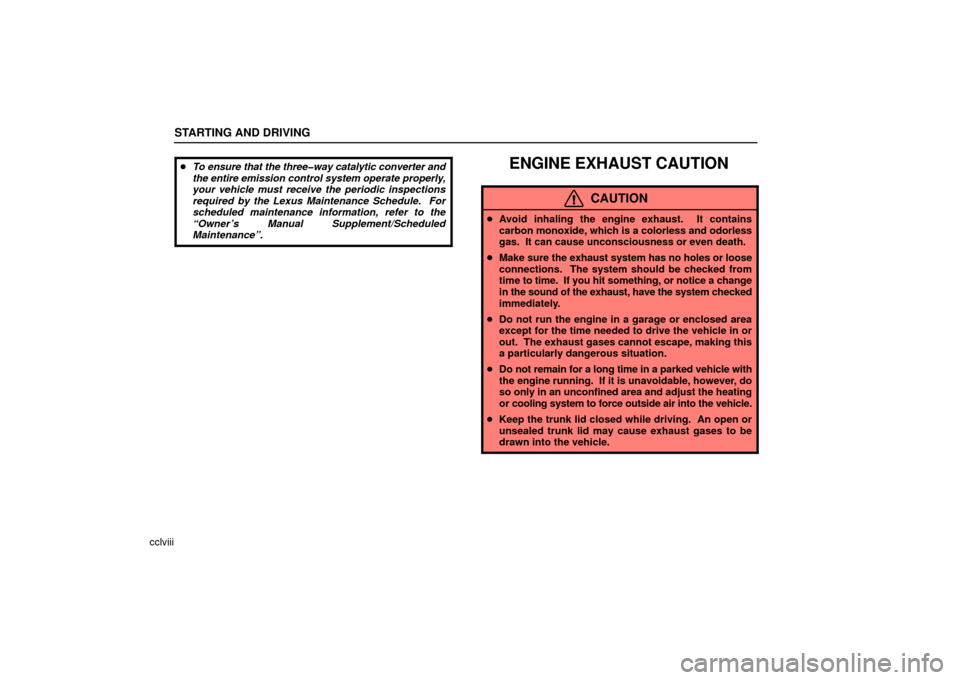Lexus ES330 2006  Audio / OWNERS MANUAL (OM33703U) STARTING AND DRIVING
cclviii
To ensure that the three�way catalytic converter and
the entire emission control system operate properly,
your vehicle must receive the periodic inspections
required by t