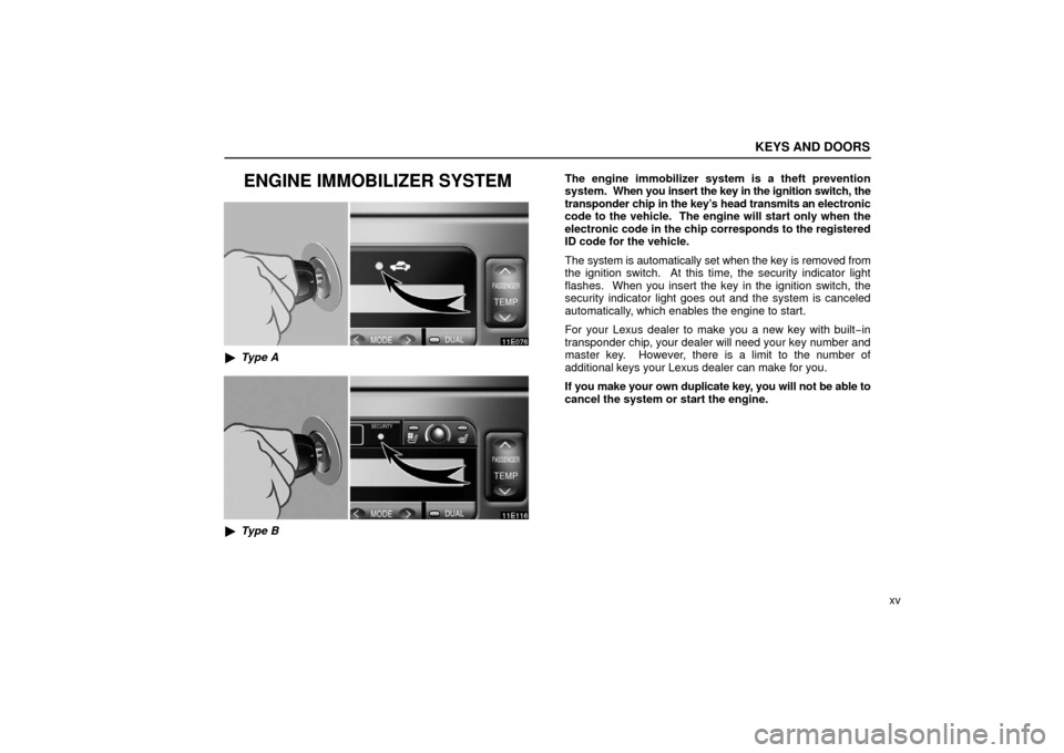 Lexus ES330 2006  Audio /  (OM33703U) Owners Guide KEYS AND DOORS
xv
ENGINE IMMOBILIZER SYSTEM
Type A
Type B The engine immobilizer system is a theft prevention
system.  When you insert the key in the ignition switch, the
transponder chip in the key