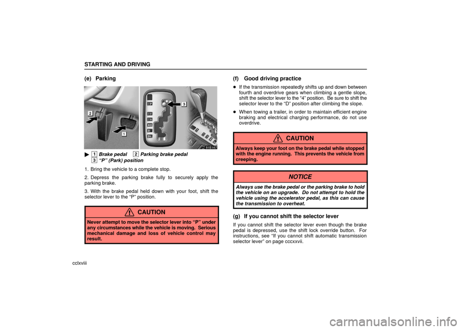 Lexus ES330 2006  Audio / OWNERS MANUAL (OM33703U) STARTING AND DRIVING
cclxviii
(e) Parking
1Brake pedal2Parking brake pedal
3“P” (Park) position
1. Bring the vehicle to a complete stop.
2. Depress the parking brake fully to securely apply the
p