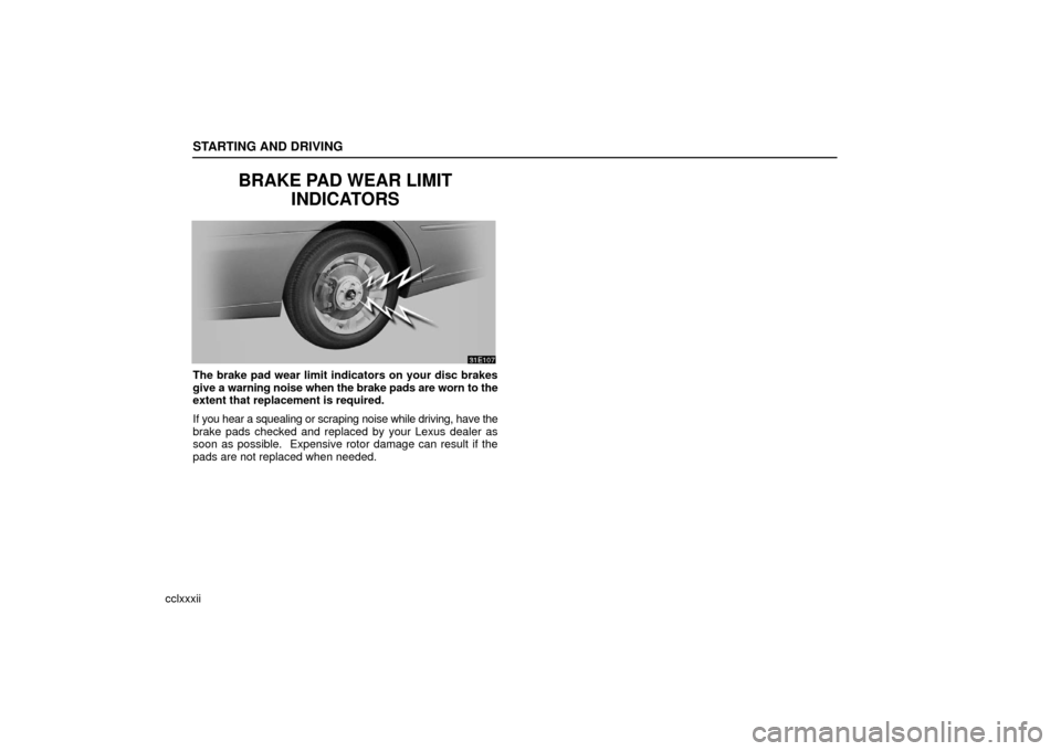 Lexus ES330 2006  Audio / OWNERS MANUAL (OM33703U) STARTING AND DRIVING
cclxxxii
BRAKE PAD WEAR LIMITINDICATORS
The brake pad wear limit indicators on your disc brakes
give a warning noise when the brake pads are worn to the
extent that replacement is